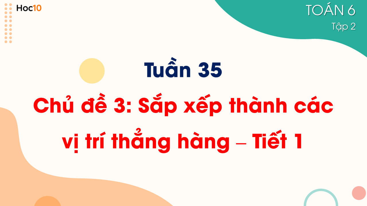 Tuần 35 - Chủ đề 3: Sắp xếp thành các vị trí thẳng hàng - Tiết 1