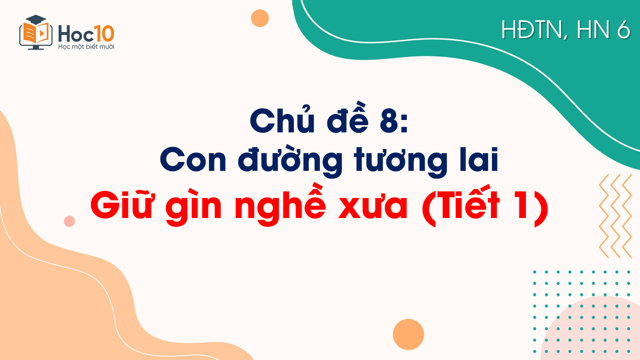 Chủ đề 8 - Giữ gìn nghề xưa (Tiết 1)