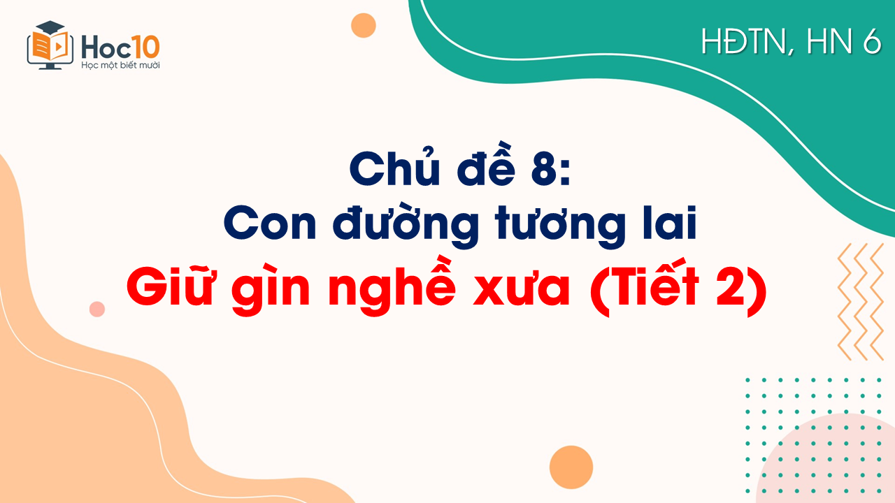 Chủ đề 8 - Giữ gìn nghề xưa (Tiết 2)