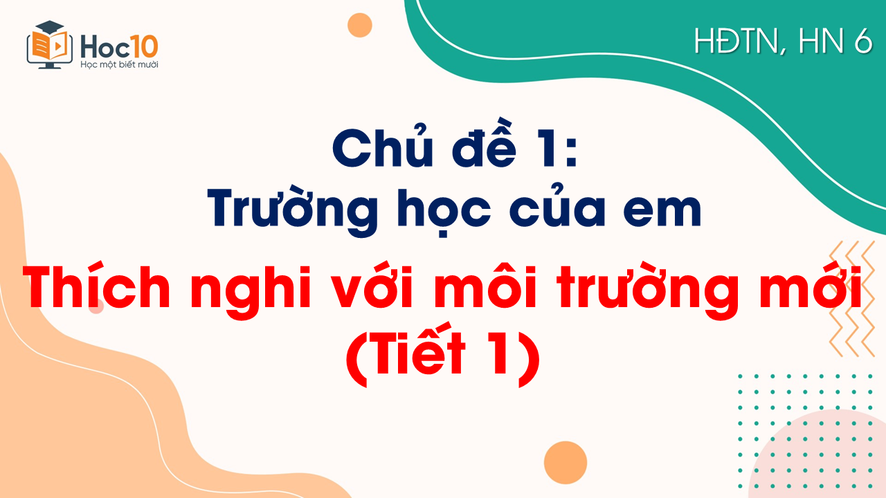 Chủ đề 1 - Thích nghi với môi trường mới (Tiết 1)