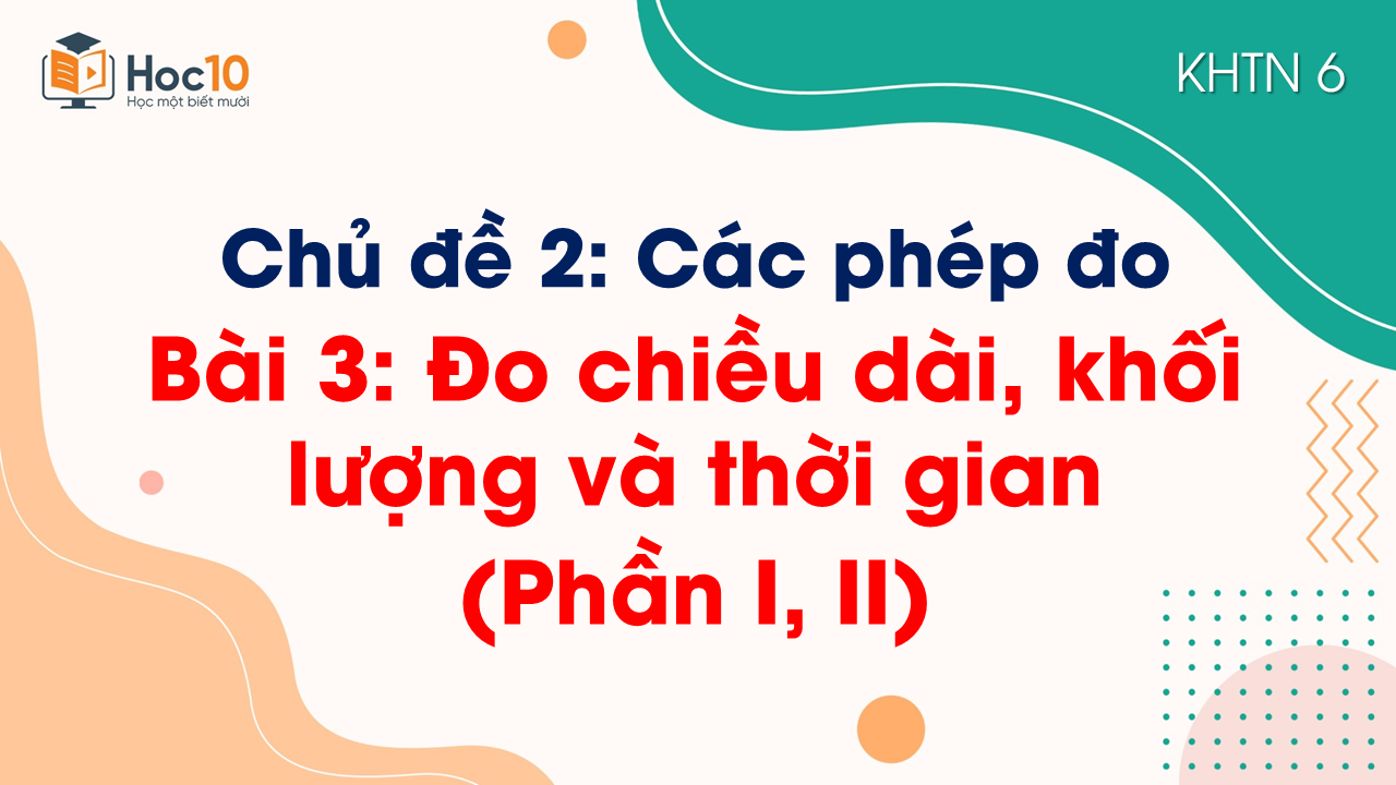 Bài 3. Đo chiều dài, khối lượng và thời gian (Phần I, II)