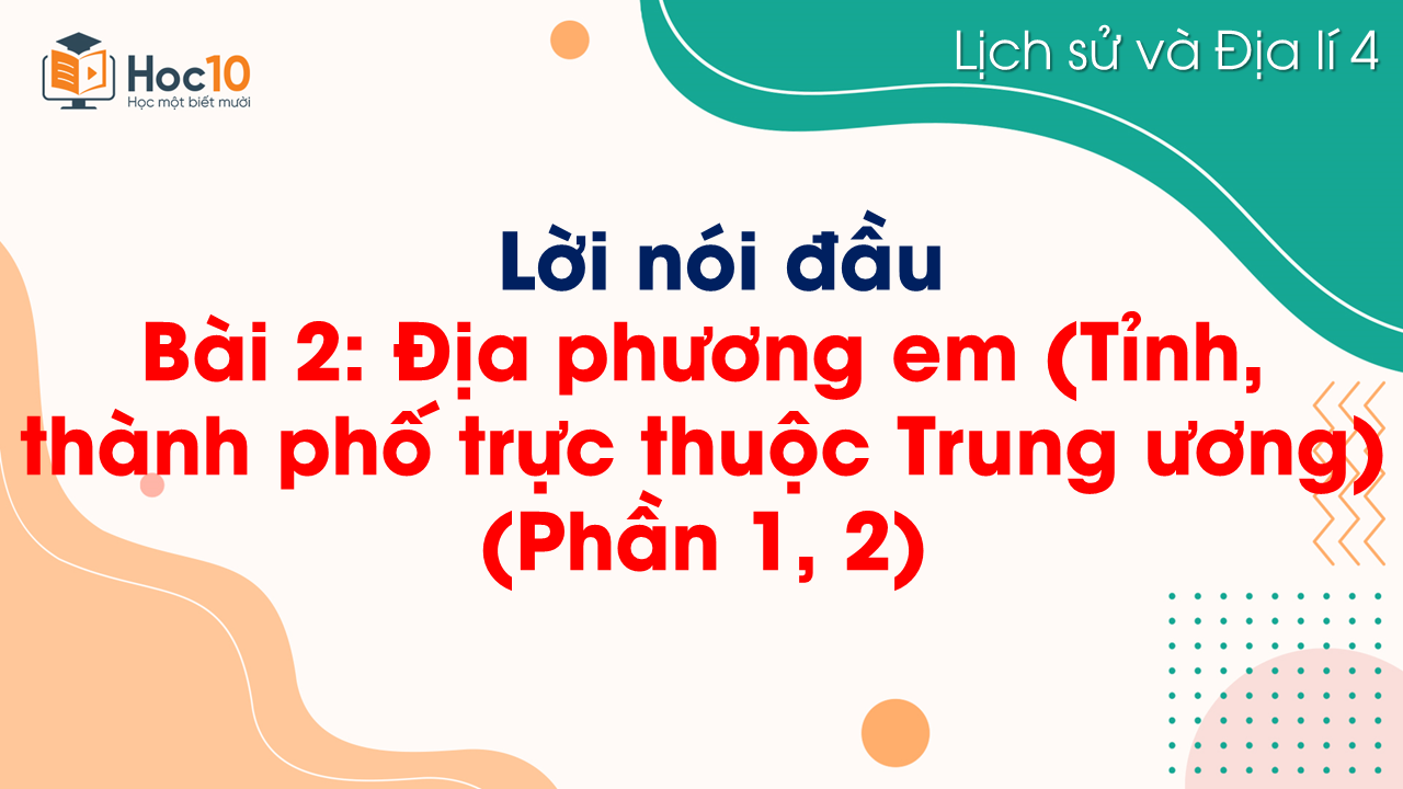 Bài 2. Địa phương em (tỉnh, thành phố trực thuộc Trung ương) (Phần 1, 2)