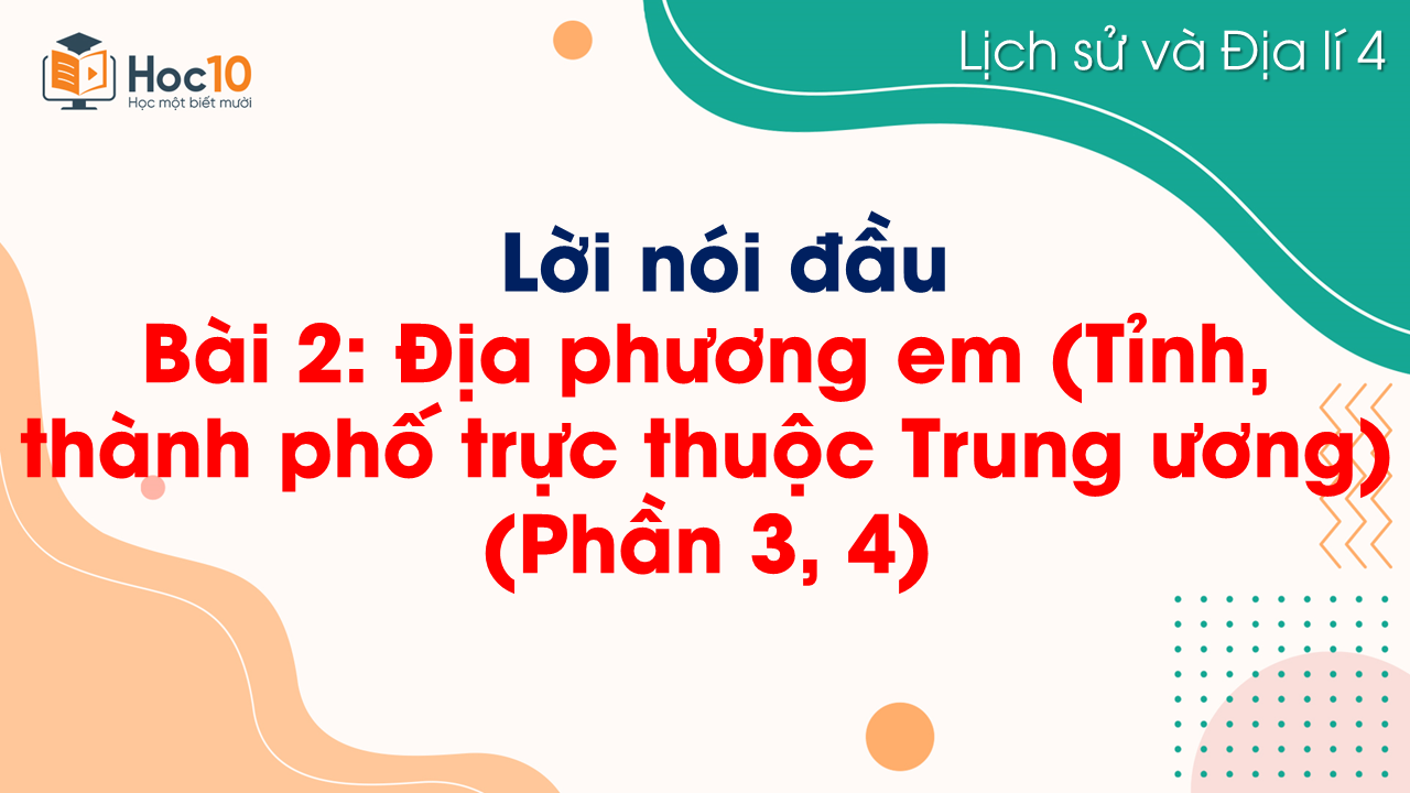 Bài 2. Địa phương em (tỉnh, thành phố trực thuộc Trung ương) (Phần 3, 4)