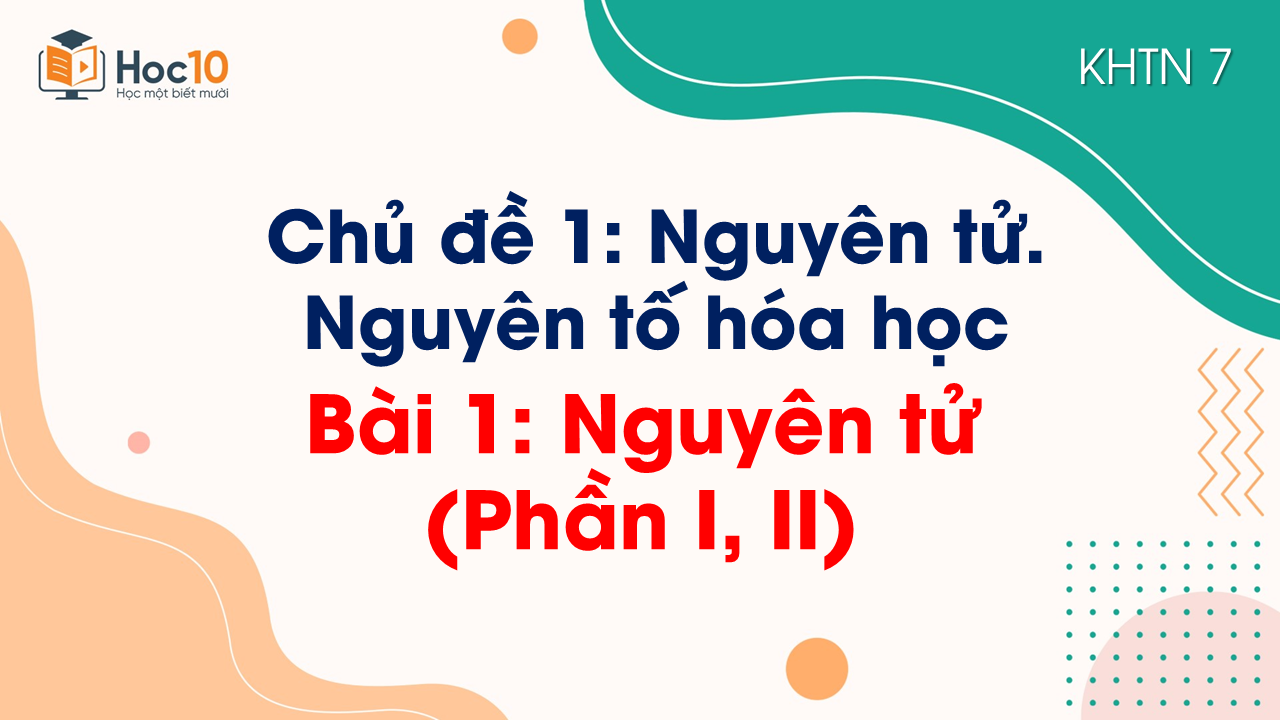 Bài 1. Nguyên tử (Phần I, II)