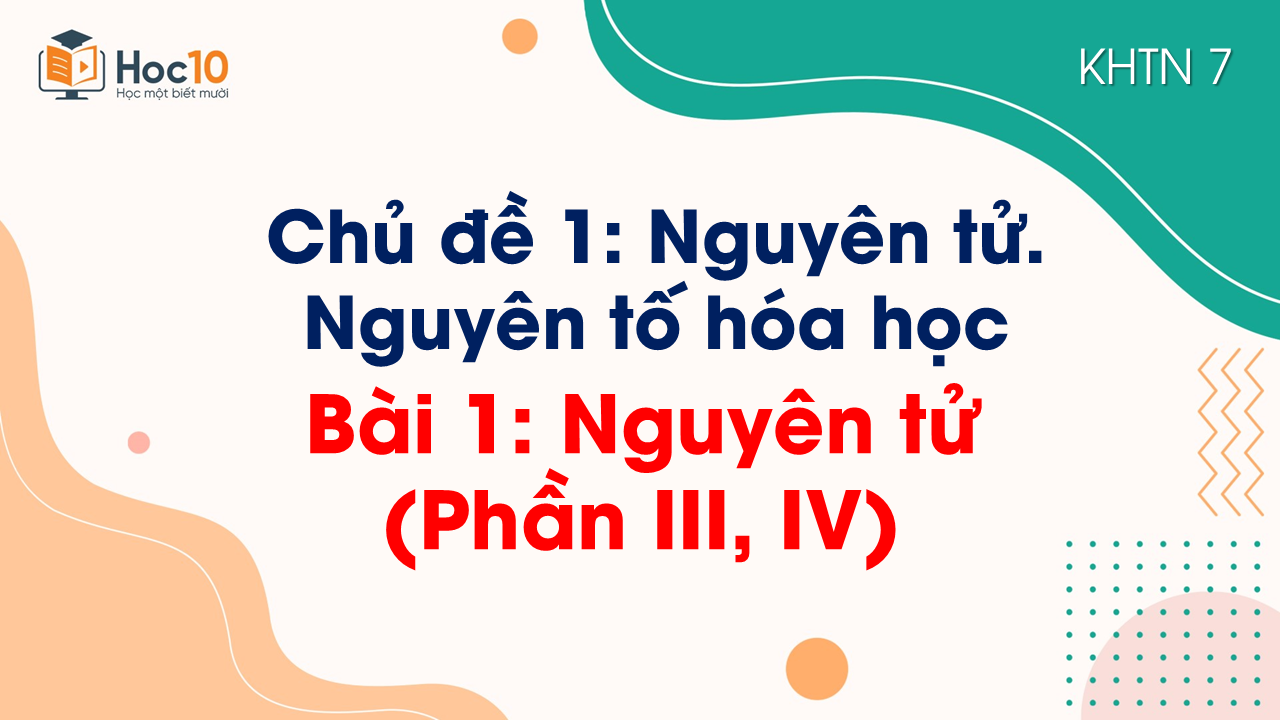 Bài 1. Nguyên tử (Phần III, IV)