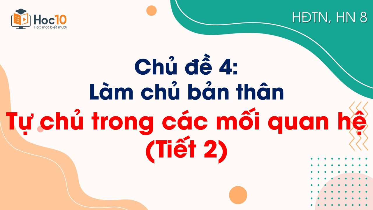 Chủ đề 4_Tự chủ trong các mối quan hệ (Tiết 2)