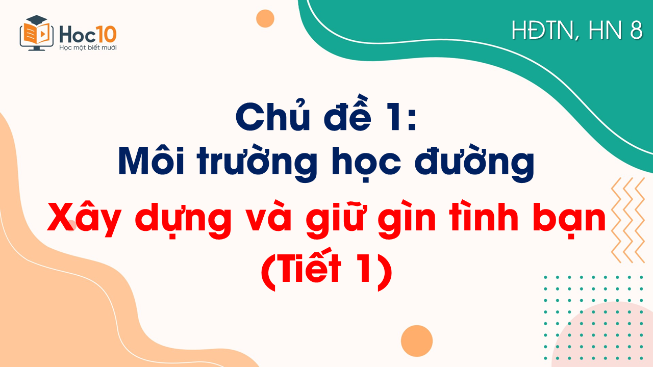 Chủ đề 1_Xây dựng và gìn giữ tình bạn (Tiết 1)