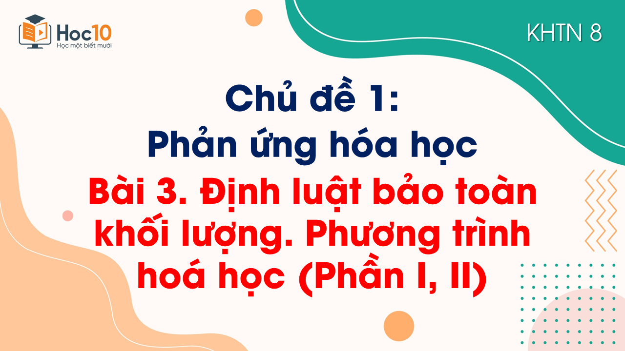 Bài 3.  Định luật bảo toàn khối lượng. Phương trình hoá học (Phần I, II)