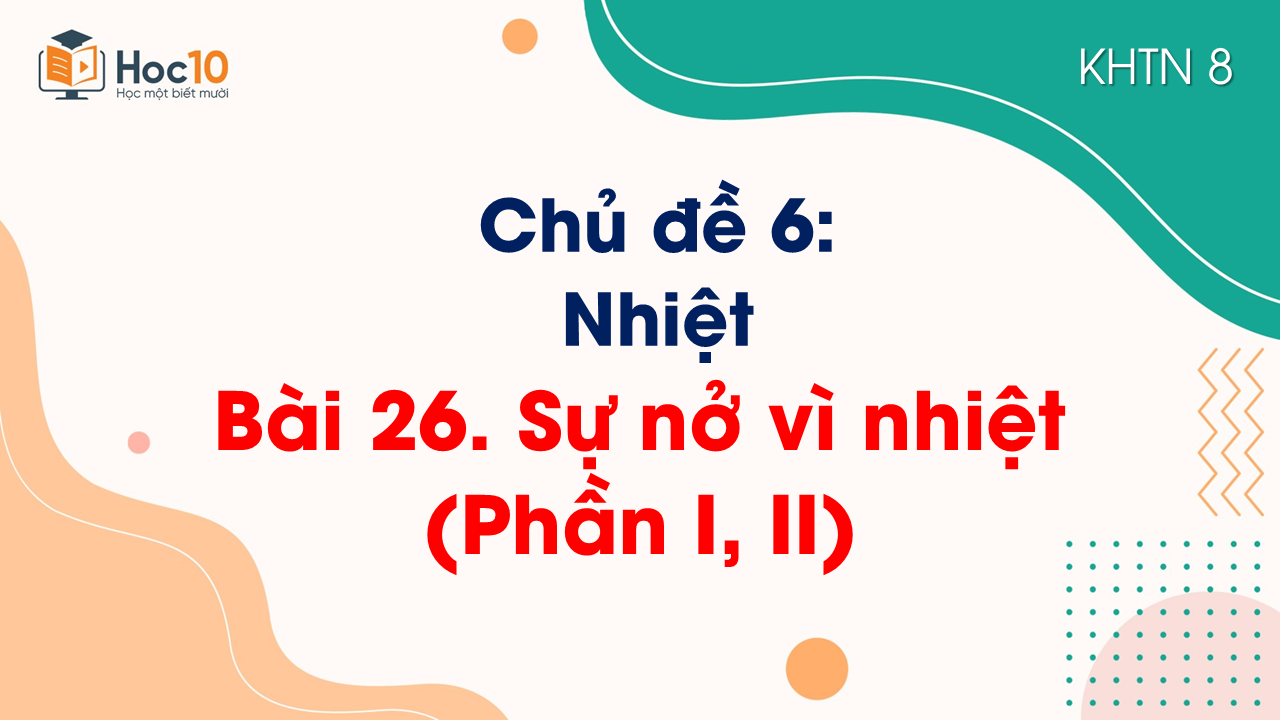 Bài 26. Sự nở vì nhiệt (Phần I, II)