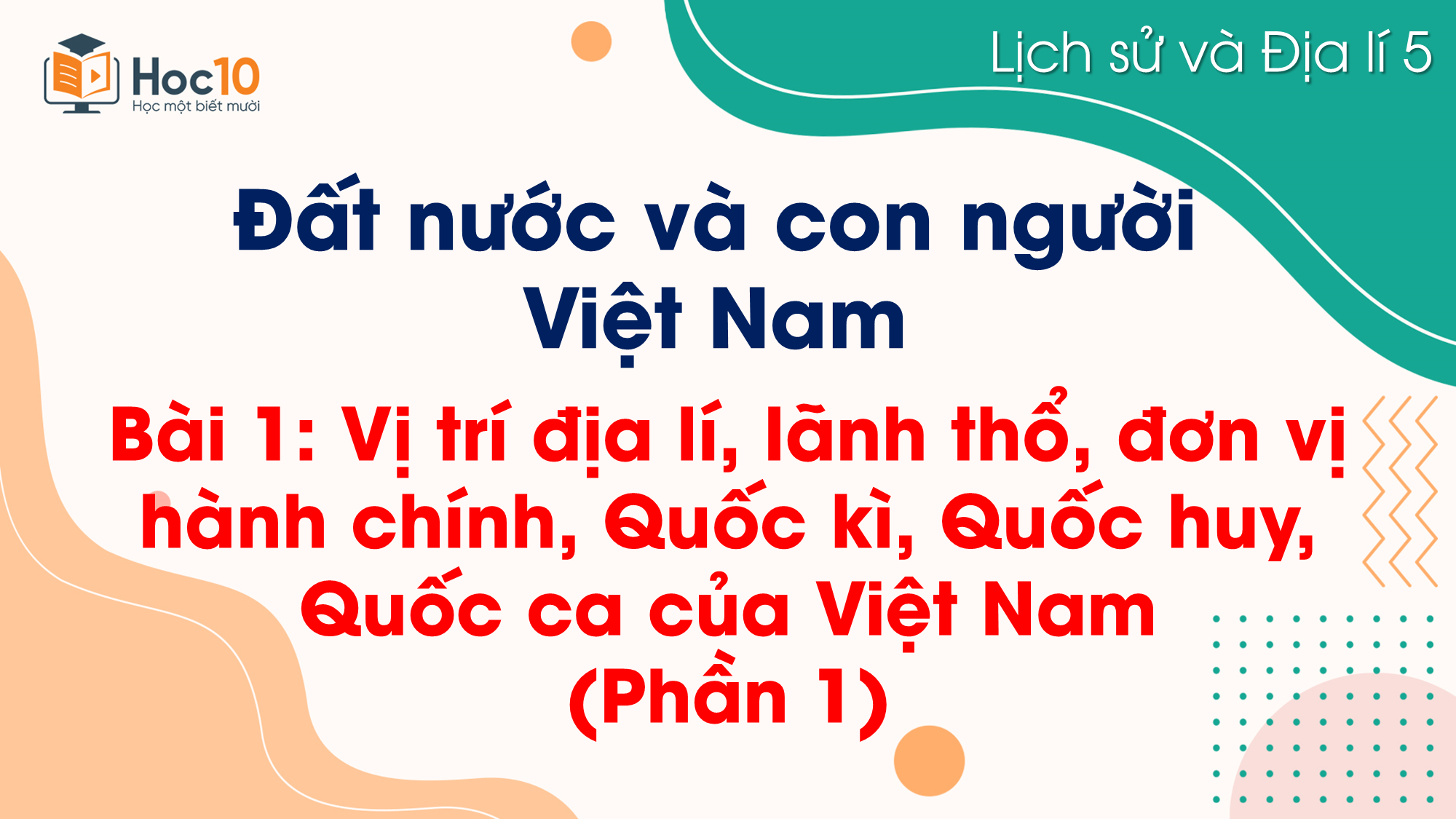 Bài 1. Vị trí địa lí, lãnh thổ, đơn vị hành chính, Quốc kì, Quốc huy, Quốc ca của Việt Nam (Phần 1)