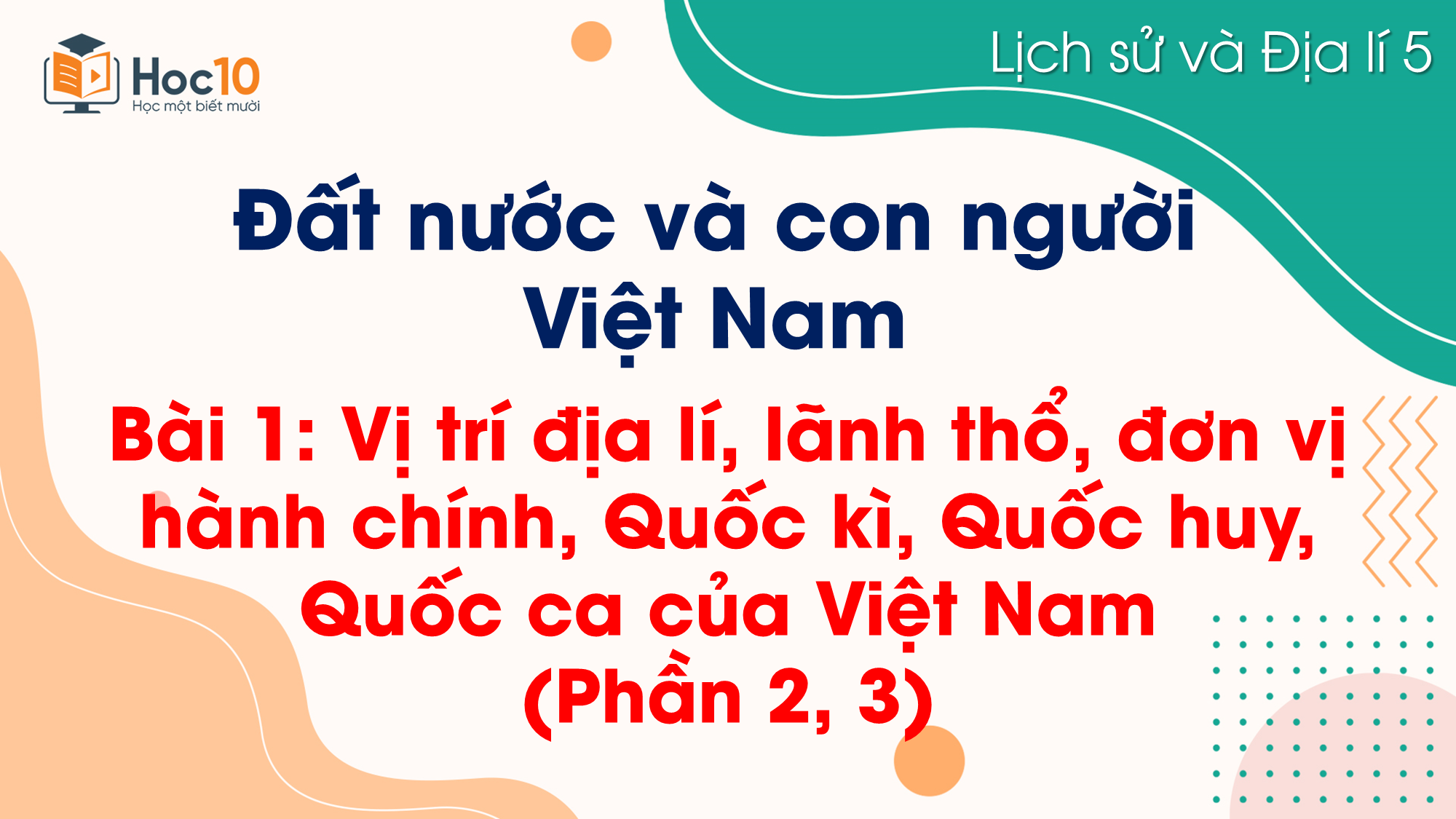 Bài 1. Vị trí địa lí, lãnh thổ, đơn vị hành chính, Quốc kì, Quốc huy, Quốc ca của Việt Nam (Phần 2, 3)