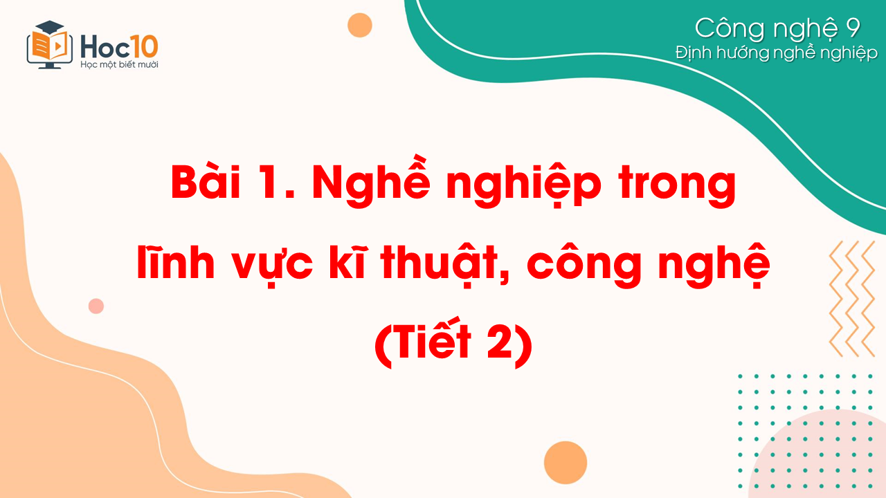 ĐHNN - Bài 1. Nghề nghiệp trong lĩnh vực kĩ thuật, công nghệ (Tiết 2)