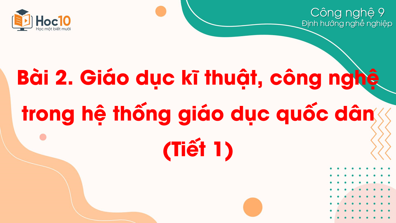 ĐHNN - Bài 2. Giáo dục kĩ thuật, công nghệ trong hệ thống giáo dục quốc dân (Tiết 1)
