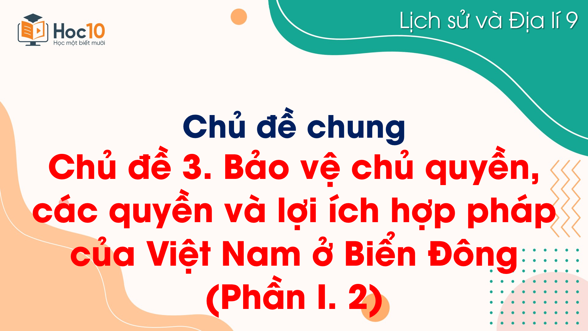 Chủ đề 3. Bảo vệ chủ quyền, các quyền và lợi ích hợp pháp của Việt Nam ở Biển Đông (Phần I. 2)