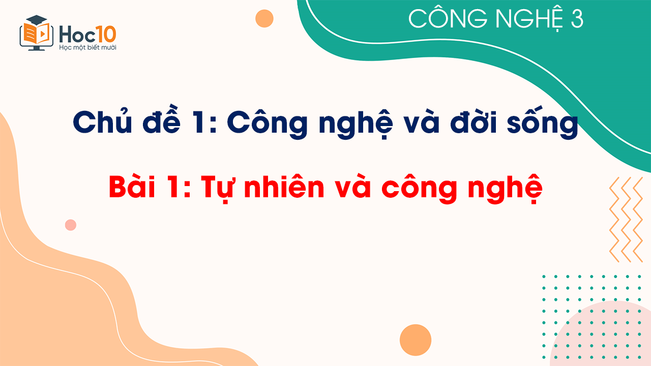 Chủ đề 1 - Bài 1: Tự nhiên và công nghệ