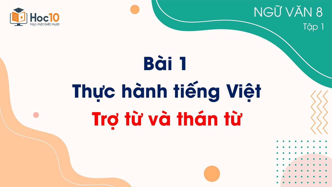Bài 1 - Thực hành tiếng Việt: Trợ từ và thán từ 