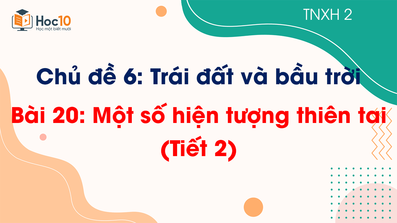 Chủ đề 6 - Bài 20: Một số hiện tượng thiên tai - Tiết 2