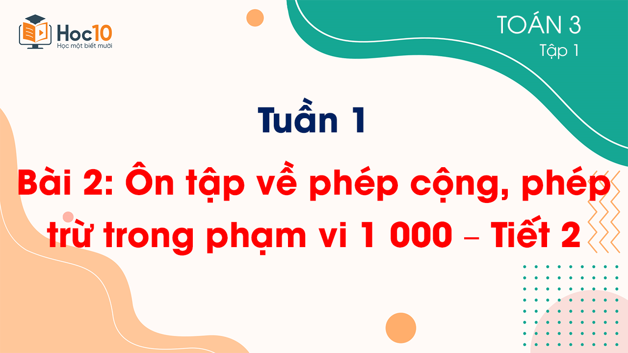 Tuần 1 - Bài 2: Ôn tập về phép cộng, phép trừ trong phạm vi 1 000 – Tiết 2