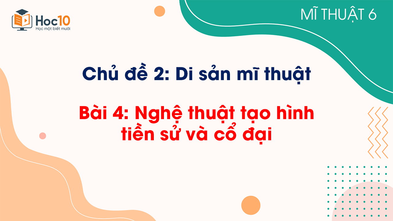Bài 4: Nghệ thuật tạo hình tiền sử và cổ đại