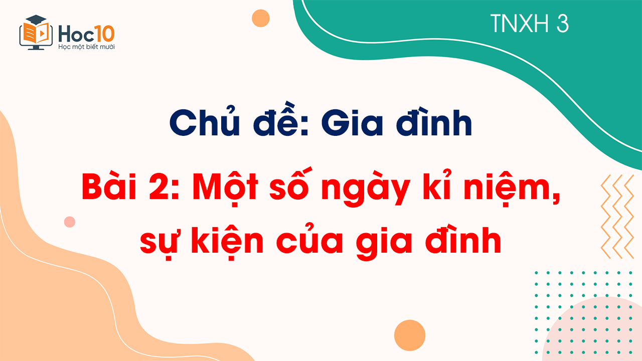 Chủ đề 1 - Bài 2. Một số ngày kỉ niệm, sự kiện của gia đình