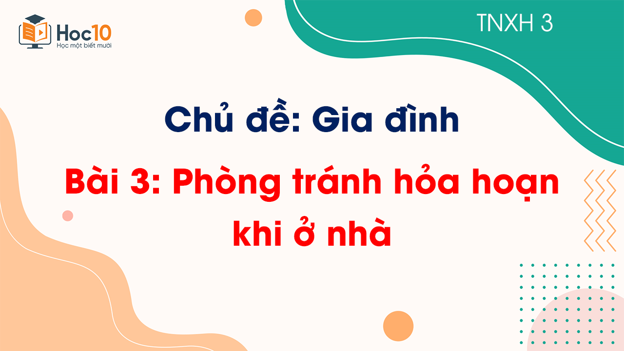 Chủ đề 1 - Bài 3. Phòng tránh hỏa hoạn khi ở nhà