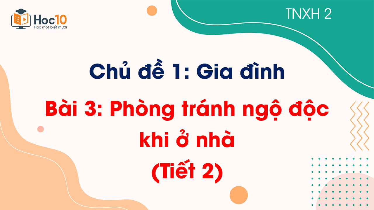 Chủ đề 1 - Bài 3: Phòng tránh ngộ độc khi ở nhà - Tiết 2