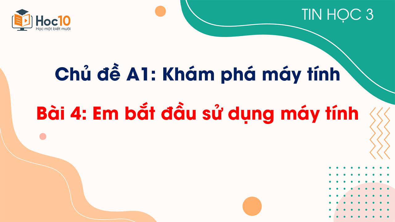Chủ đề A1 - Bài 4: Em bắt đầu sử dụng máy tính