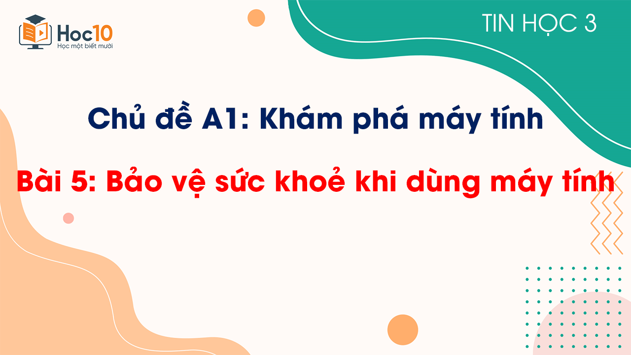 Chủ đề A1 - Bài 5: Bảo vệ sức khoẻ khi dùng máy tính