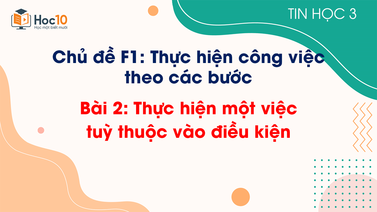 Chủ đề F1 - Bài 2: Thực hiện một việc tuỳ thuộc vào điều kiện
