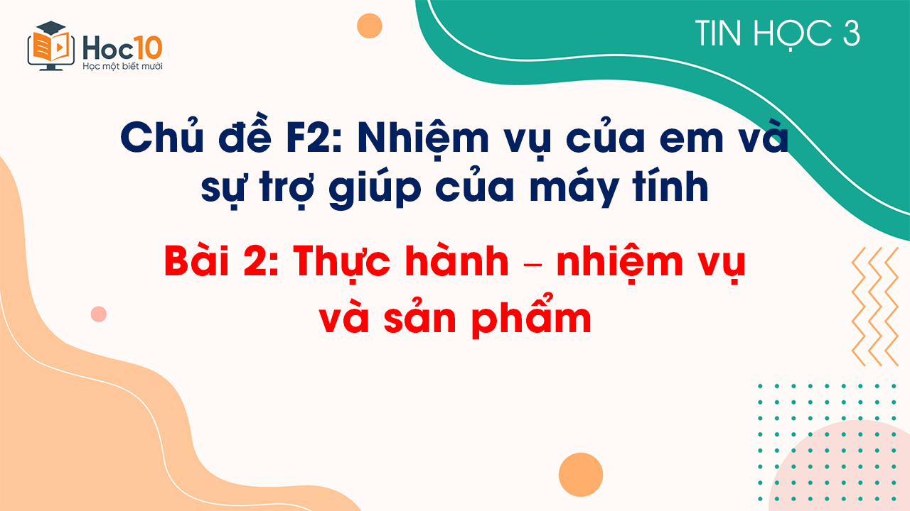 Chủ đề F2 - Bài 2: Thực hành – nhiệm vụ và sản phẩm
