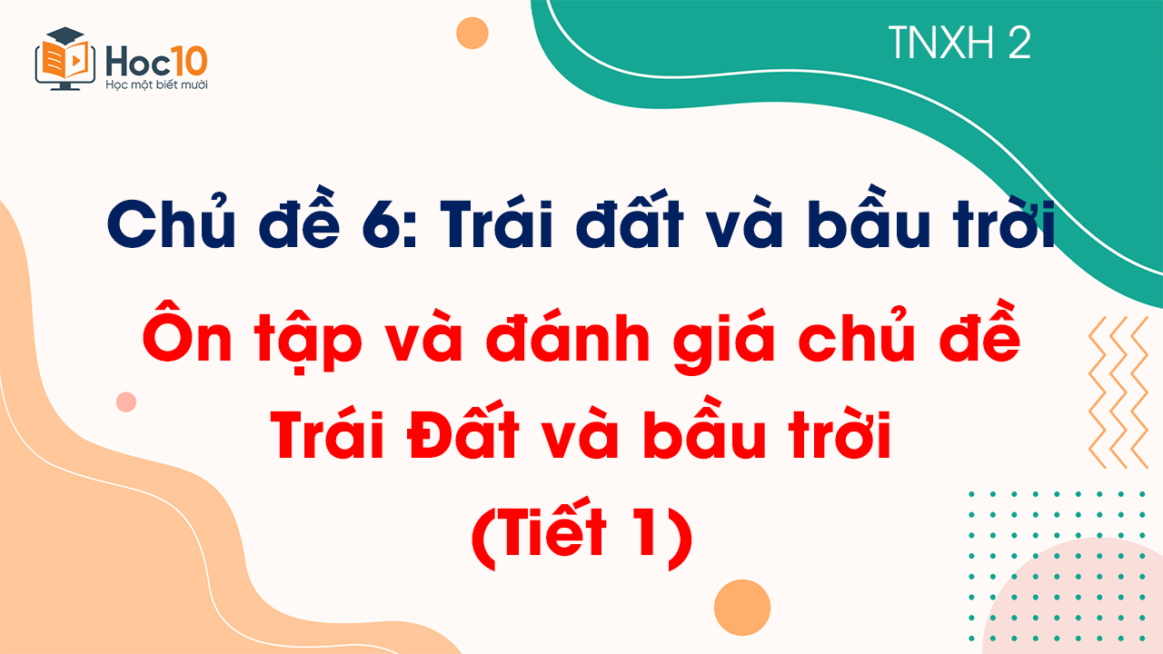 Chủ đề 6 - Bài: Ôn tập và đánh giá chủ đề Trái Đất và bầu trời - Tiết 1