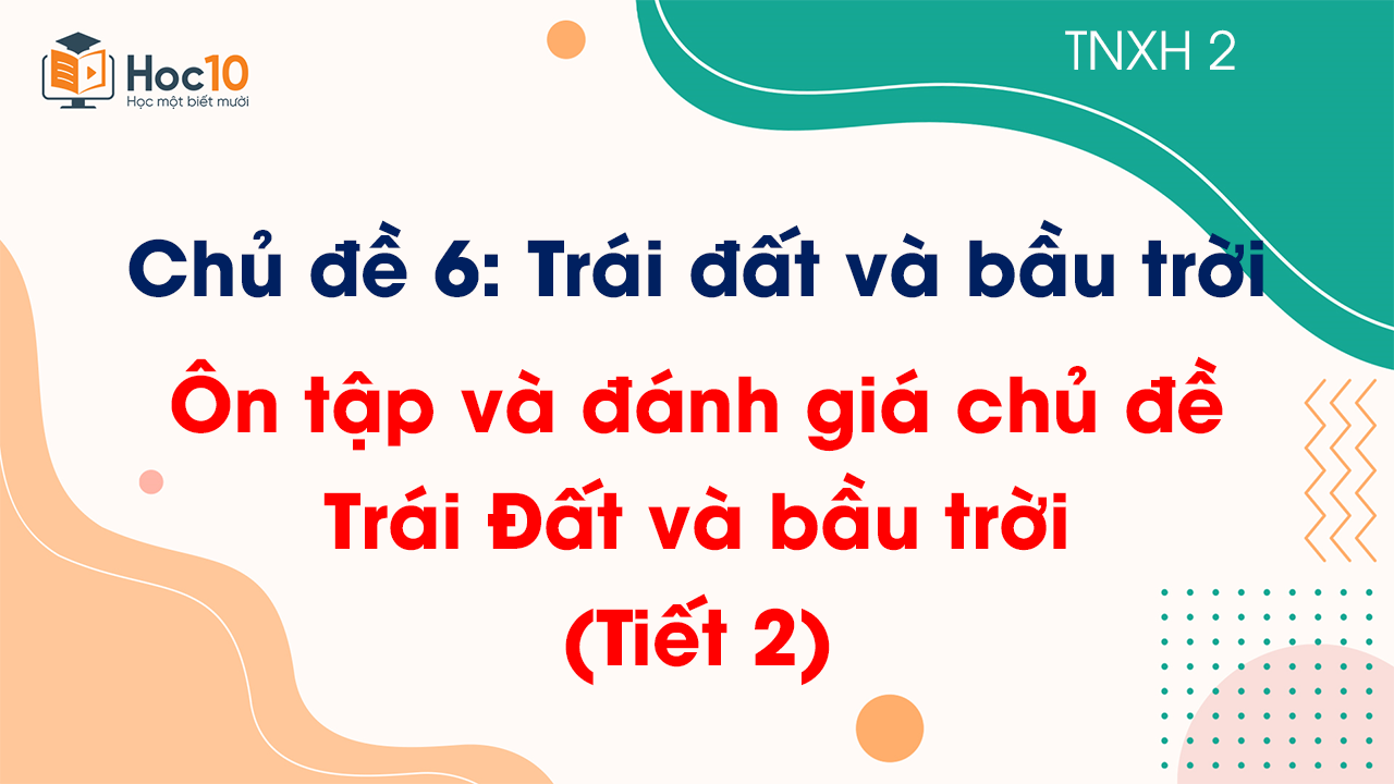 Chủ đề 6 - Bài: Ôn tập và đánh giá chủ đề Trái Đất và bầu trời - Tiết 2