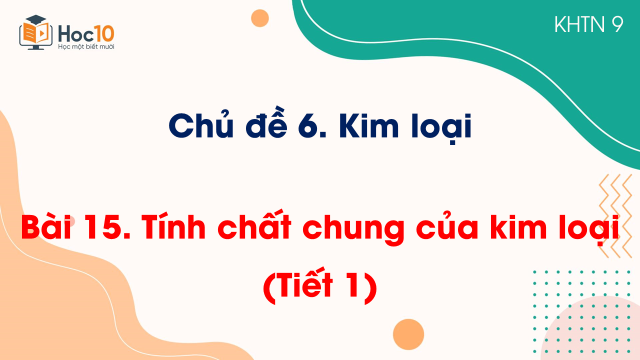 Bài 15. Tính chất chung của kim loại (Tiết 1)