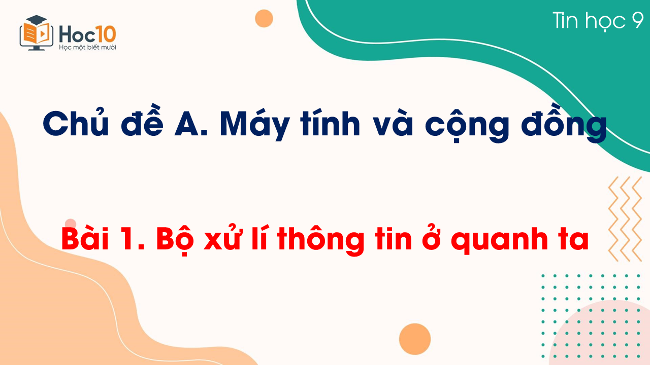 Chủ đề A - Bài 1. Bộ xử lí thông tin ở quanh ta