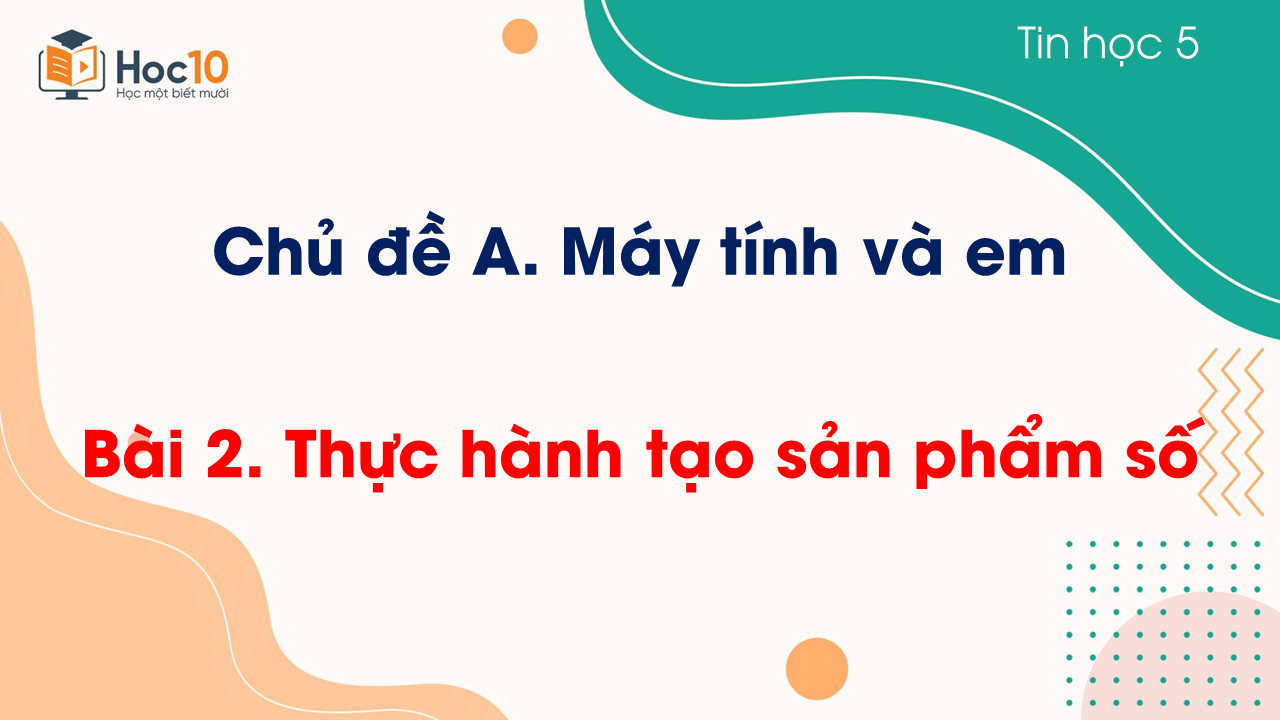 Chủ đề A - Bài 2. Thực hành tạo sản phẩm số