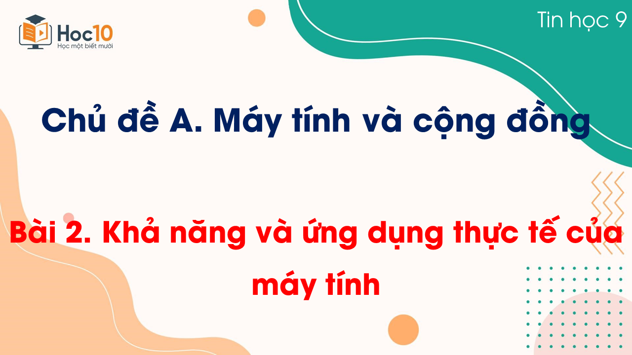 Chủ đề A - Bài 2. Khả năng và ứng dụng thực tế của máy tính