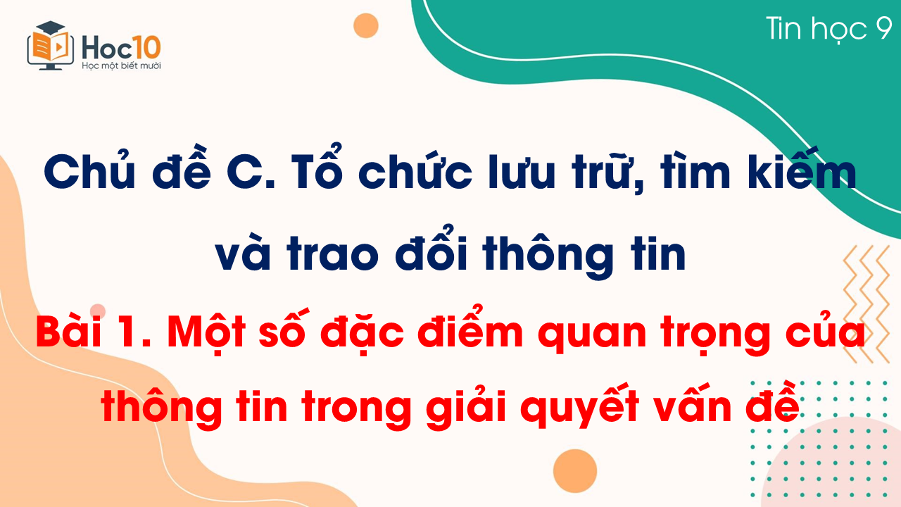 Chủ đề C - Bài 1. Một số đặc điểm quan trọng của thông tin trong giải quyết vấn đề