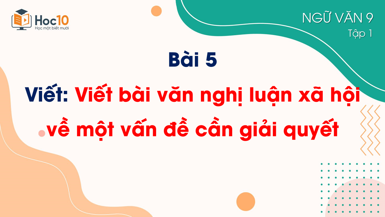 Bài 5_Viết_Viết bài văn nghị luận xã hội về một vấn đề cần giải quyết