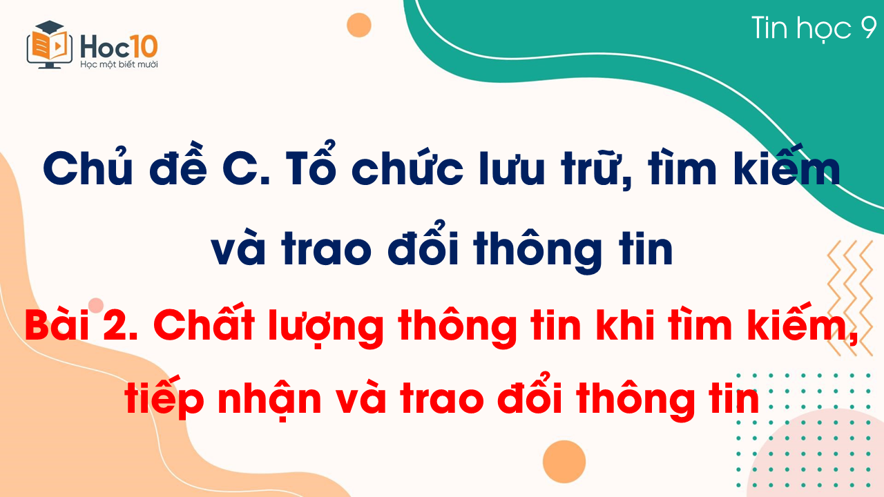 Chủ đề C - Bài 2. Chất lượng thông tin khi tìm kiếm, tiếp nhận và trao đổi thông tin