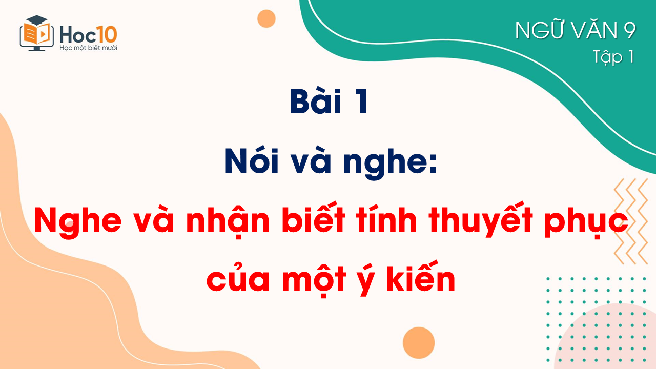Bài 1_Nói và nghe_Nghe và nhận biết tính thuyết phục của một ý kiến