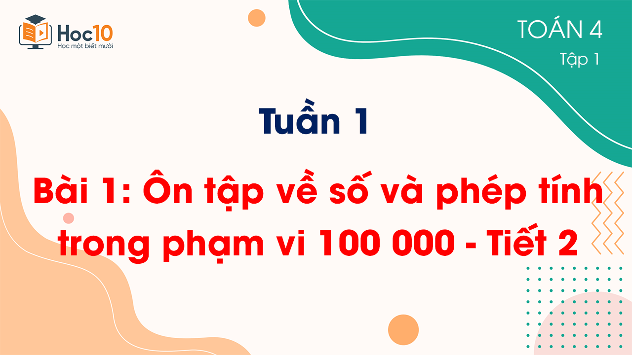 Tuần 1 - Bài 1: Ôn tập về số và phép tính trong phạm vi 100 000 - Tiết 2