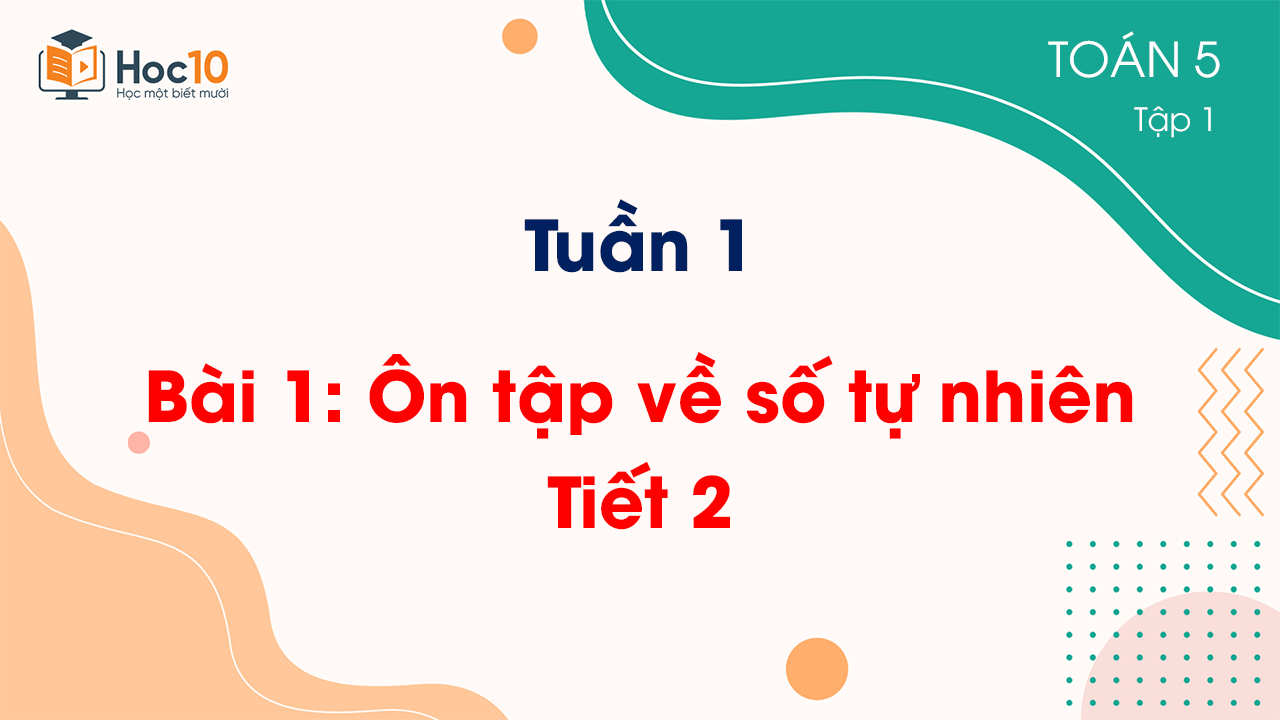 Tuần 1 - Bài 1: Ôn tập về số tự nhiên - Tiết 2