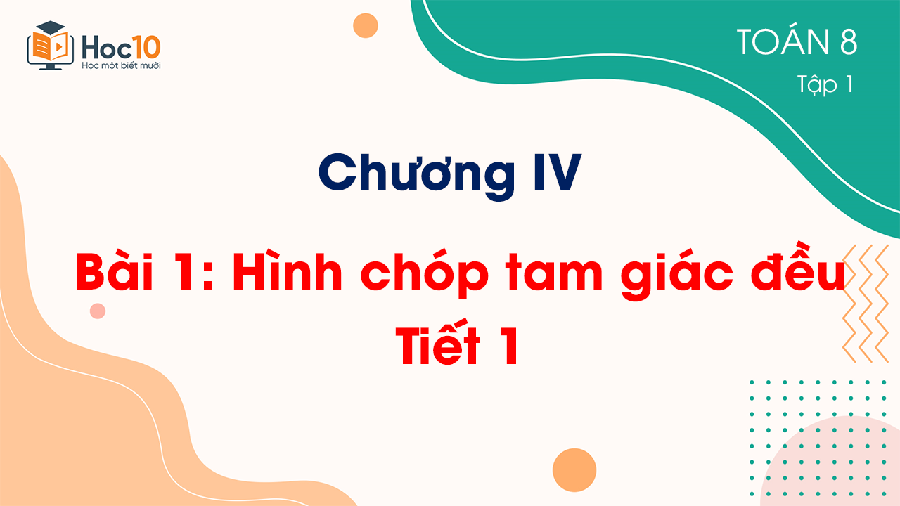 Chương IV - Bài 1: Hình chóp tam giác đều - Tiết 1