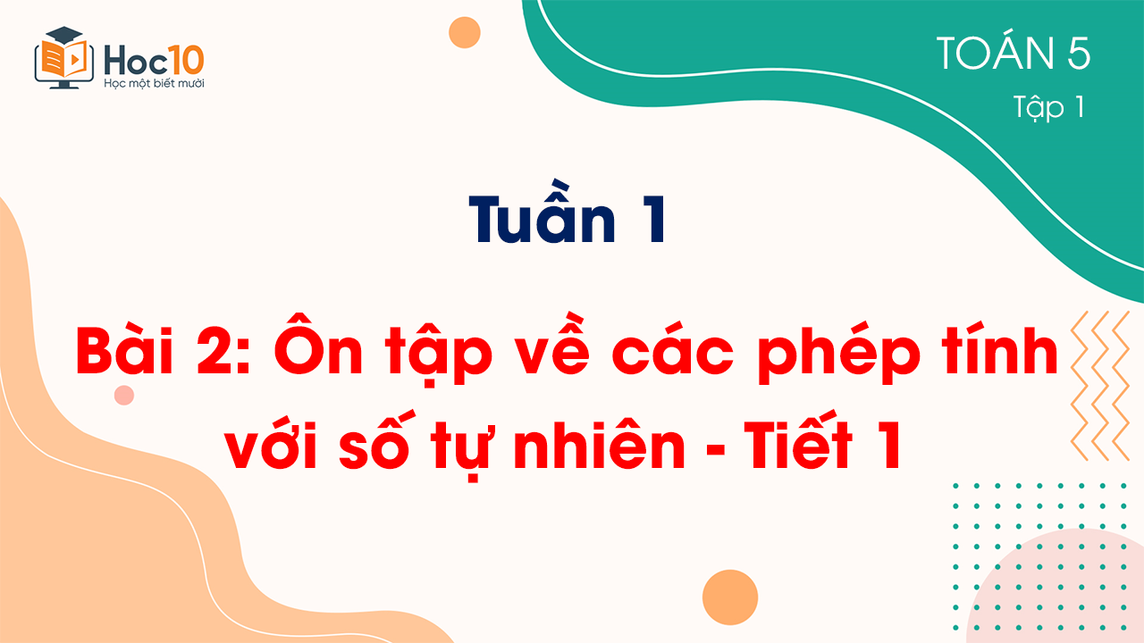 Tuần 1 - Bài 2: Ôn tập về các phép tính với số tự nhiên - Tiết 1