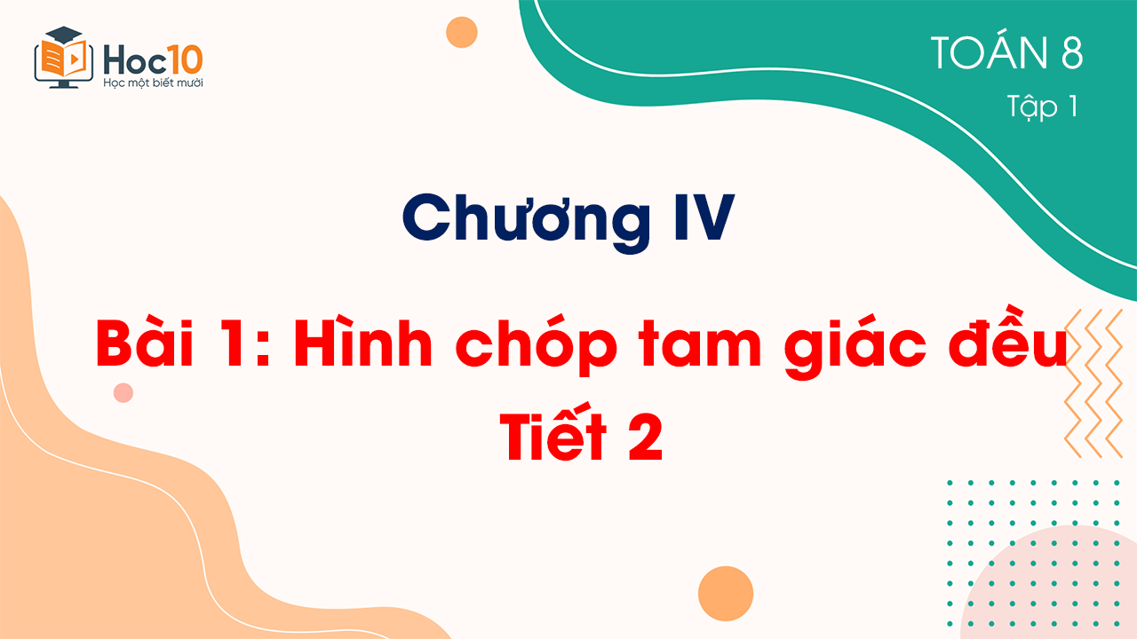 Chương IV - Bài 1: Hình chóp tam giác đều - Tiết 2