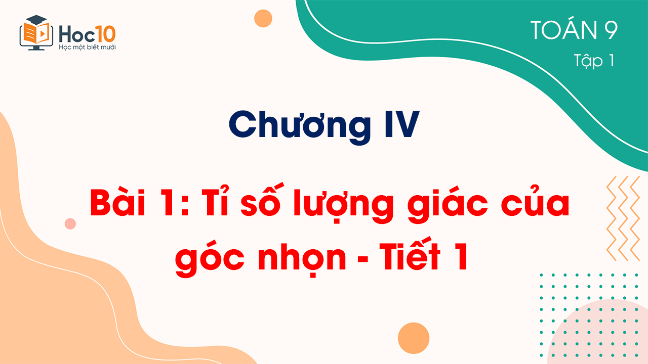 Chương IV - Bài 1: Tỉ số lượng giác của góc nhọn - Tiết 1