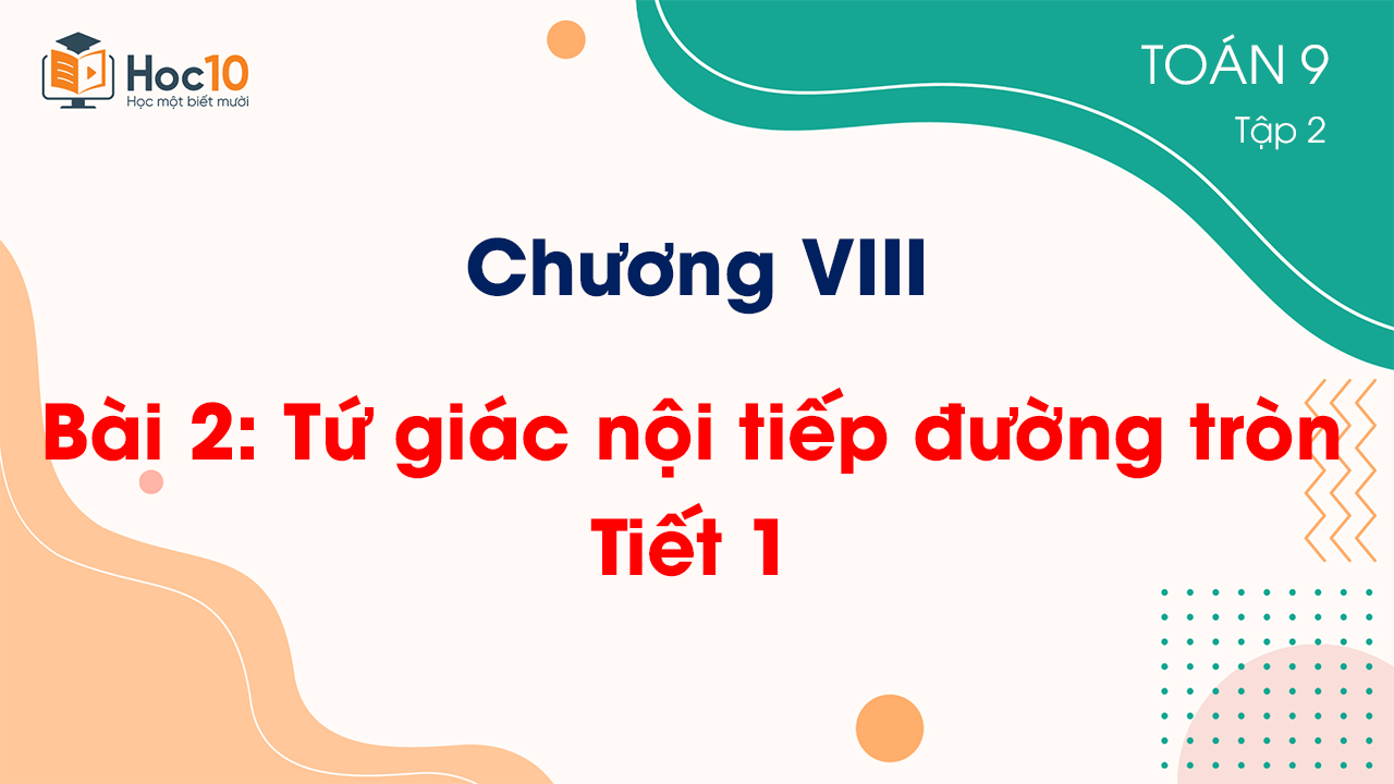 Chương VIII -  Bài 2: Tứ giác nội tiếp đường tròn - Tiết 1