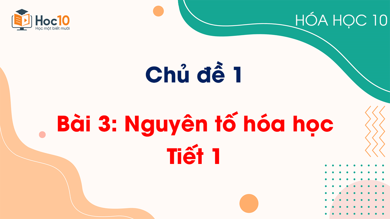 Chủ đề 1 - Bài 3: Nguyên tố hóa học - Tiết 1