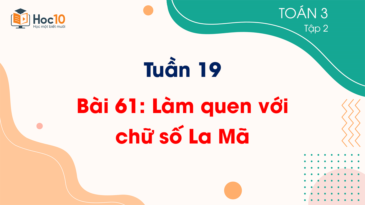 Tuần 19 - Bài 61: Làm quen với chữ số La Mã