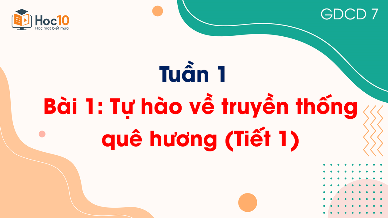 Tuần 1 - Bài 1: Tự hào về truyền thống quê hương (Tiết 1)